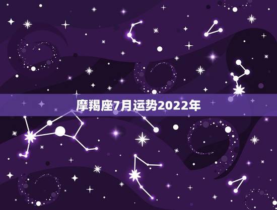 摩羯座7月运势2022年,魔羯座七月运程!急需! 摩羯座7月运势2022年,魔羯座七月运程!急需!