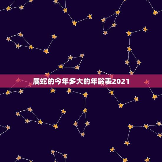 属蛇的今年多大的年龄表2021,2021年属蛇的多少岁 属蛇的今年多大的年龄表2021,2021年属蛇的多少岁