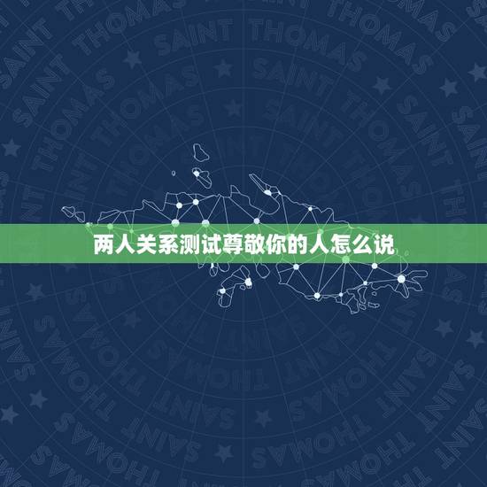 两人关系测试尊敬你的人怎么说,相互尊敬 两人关系测试尊敬你的人怎么说,相互尊敬