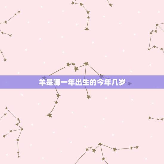 羊是哪一年出生的今年几岁，属羊人2022 年全年运势