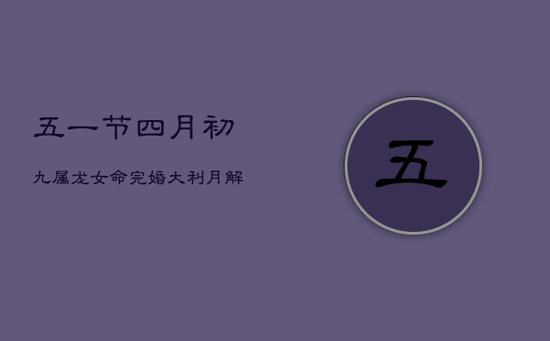 五一节四月初九，属龙女命完婚大利月解析