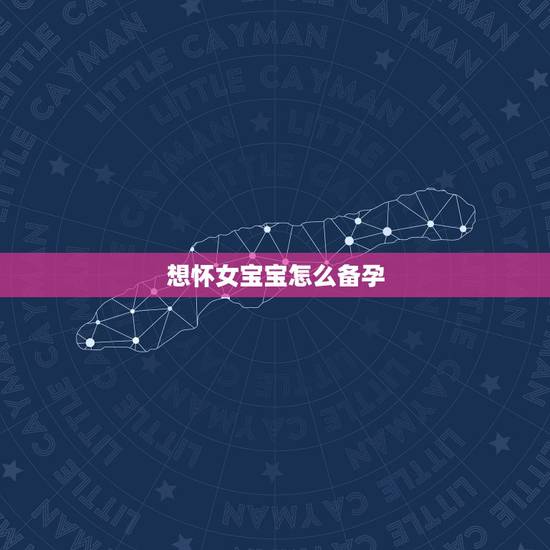 想怀女宝宝怎么备孕,如何备孕怀女儿,怎么调理,才能备孕女宝宝的? 想怀女宝宝怎么备孕,如何备孕怀女儿,怎么调理,才能备孕女宝宝的?