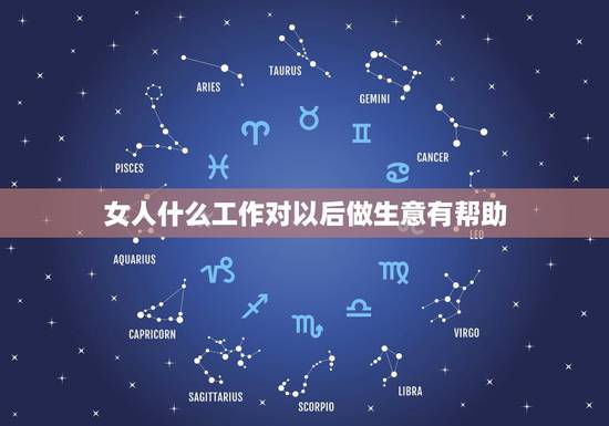 女人什么工作对以后做生意有帮助，做什么工作对创业做生意有帮助