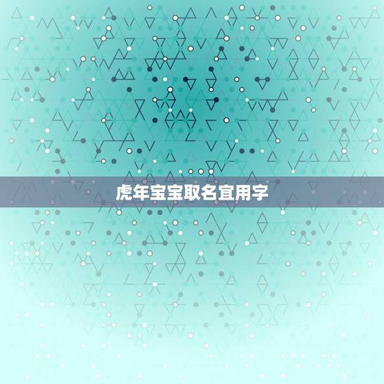 虎年宝宝取名宜用字 忌用字 虎年宝宝取名注意 虎年宝宝取名宜用字 忌用字 虎年宝宝取名注意