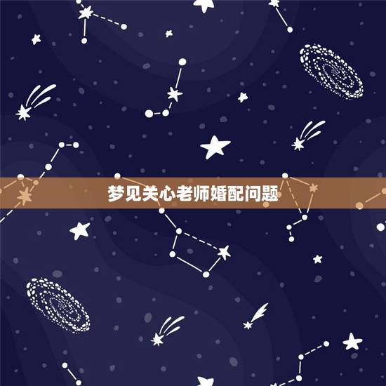 梦见关心老师婚配问题,我已经结婚了但是梦到自己的老师 梦见关心老师婚配问题,我已经结婚了但是梦到自己的老师