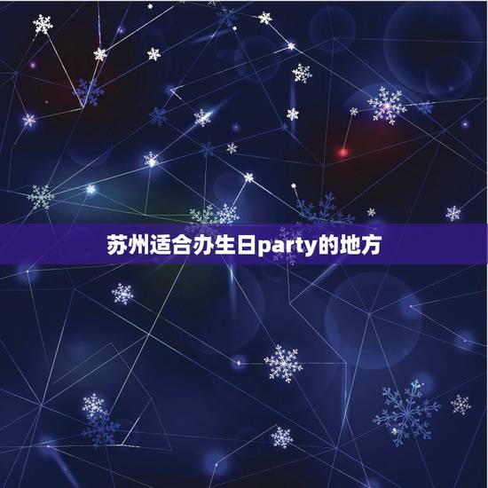 苏州适合办生日party的地方，我要过生日了，苏州有适合生日聚会的地方