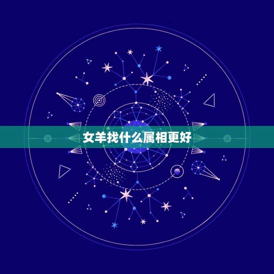 女羊找什么属相更好，属羊要找什么属相才好