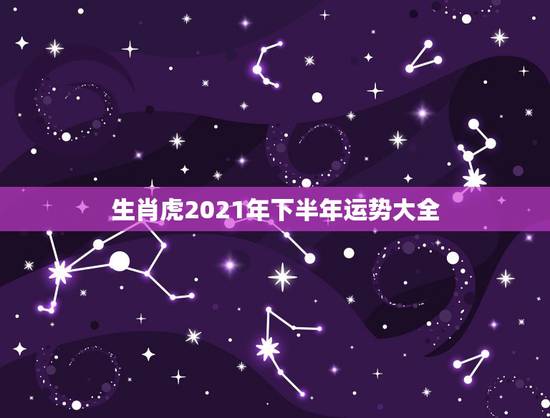 生肖虎2021年下半年运势大全，属虎的人2021年运势及每月运程怎么样