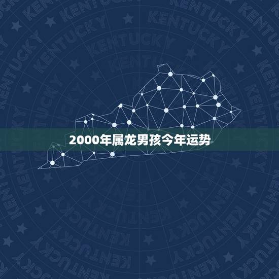 2000年属龙男孩今年运势，2000年1月25日属龙男运程
