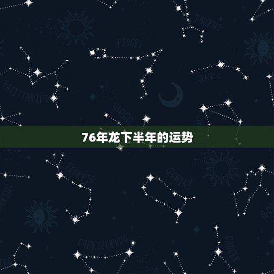 76年龙下半年的运势，1976年属龙的人2021年的运势及运程