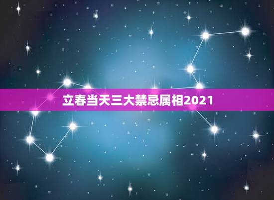 立春当天三大禁忌属相2021,2021什么时间立春 立春当天三大禁忌属相2021,2021什么时间立春
