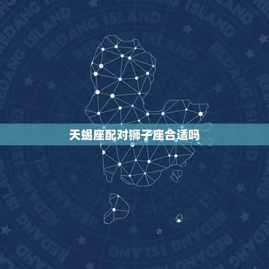 天蝎座配对狮子座合适吗 天蝎座配对狮子座合适吗