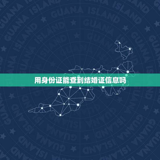 用身份证能查到结婚证信息吗,输入身份证号能查结婚证吗 用身份证能查到结婚证信息吗,输入身份证号能查结婚证吗