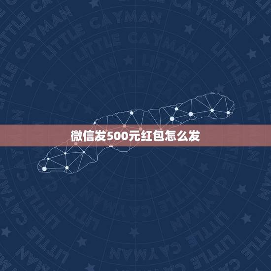 微信发500元红包怎么发 500元的红包怎么发有创意