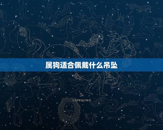 属狗适合佩戴什么吊坠,82属狗女40岁大劫 属狗适合佩戴什么吊坠,82属狗女40岁大劫