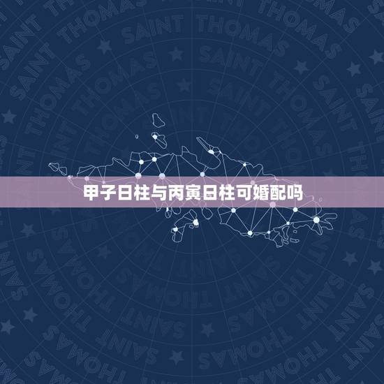 甲子日柱与丙寅日柱可婚配吗,丙寅日柱和什么日柱婚配 甲子日柱与丙寅日柱可婚配吗,丙寅日柱和什么日柱婚配