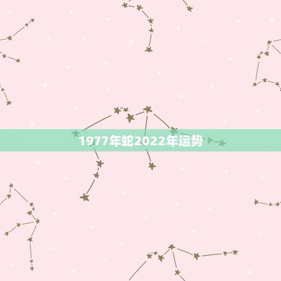 1977年蛇2022年运势，1977属蛇人2021运气