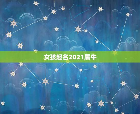 女孩起名2021属牛，2021年牛年女孩简单名字有哪些？