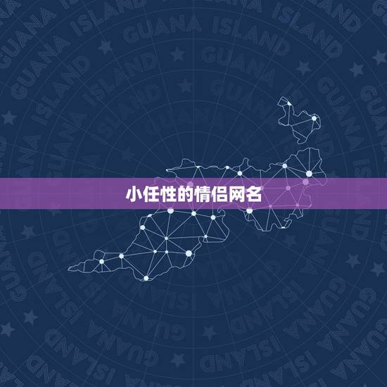 小任性的情侣网名,网名“偶尔有点小任性”与 小任性的情侣网名,网名“偶尔有点小任性”与