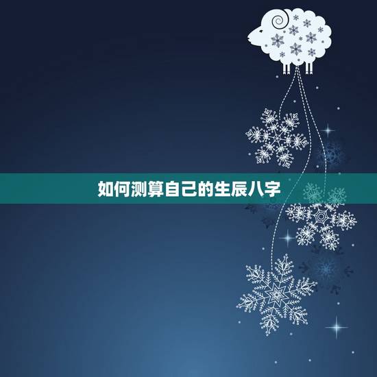 如何测算自己的生辰八字，怎么测算自己八字