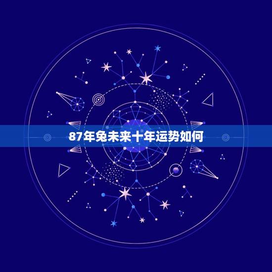 87年兔未来十年运势如何,63兔今日运势 87年兔未来十年运势如何,63兔今日运势