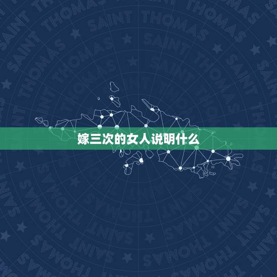 嫁三次的女人说明什么，离过三次婚女人如何