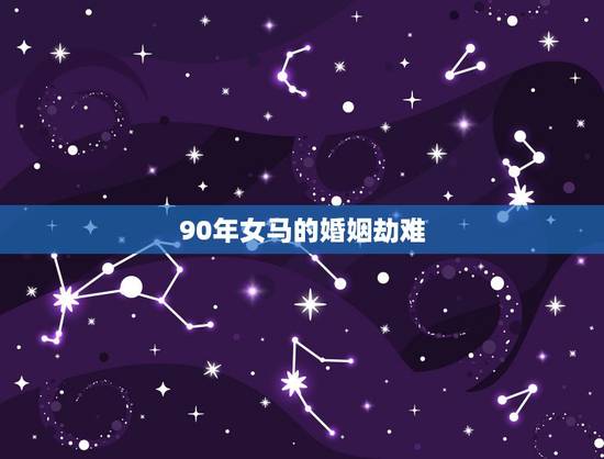 90年女马的婚姻劫难,91年男羊和90年女马婚姻状态 90年女马的婚姻劫难,91年男羊和90年女马婚姻状态