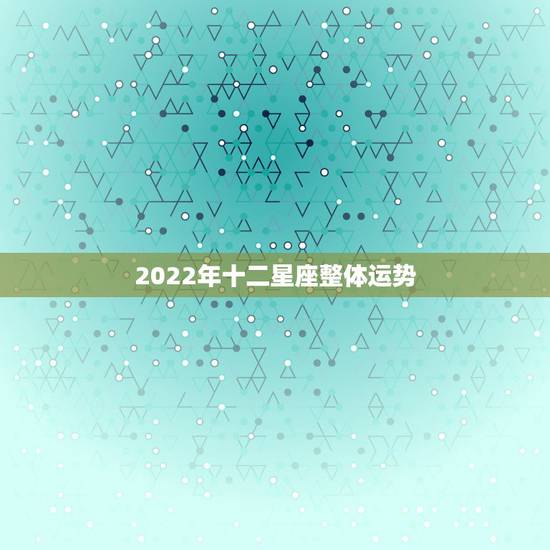 2022年十二星座整体运势 2022年白羊座感情运势