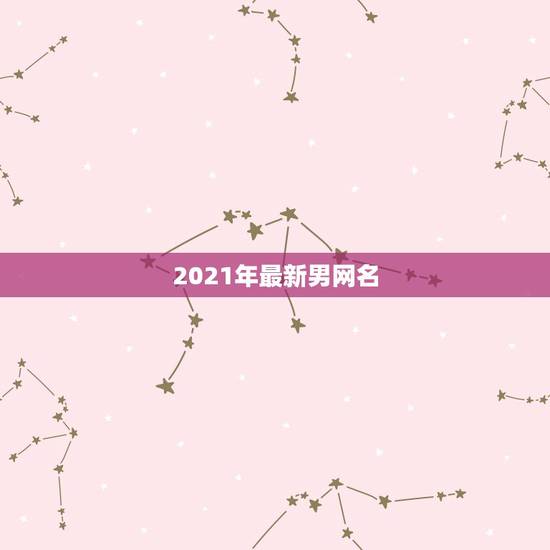 2021年最新男网名，2021微信男网名