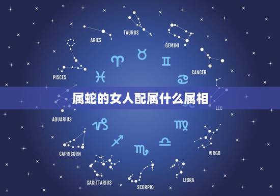 属蛇的女人配属什么属相,男属蛇和女属什么配好 属蛇的女人配属什么属相,男属蛇和女属什么配好