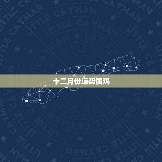 十二月份运势属鸡，看属鸡的女人十二月生人的运气