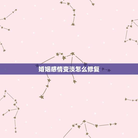 婚姻感情变淡怎么修复,夫妻两人的感情变淡该如何挽救? 婚姻感情变淡怎么修复,夫妻两人的感情变淡该如何挽救?