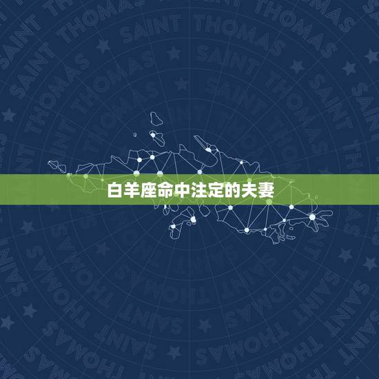 白羊座命中注定的夫妻,a型白羊男与b型射手女的恋爱,他们会走入婚姻吗? 白羊座命中注定的夫妻,a型白羊男与b型射手女的恋爱,他们会走入婚姻吗?