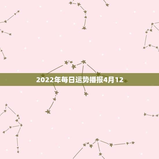 2022年每日运势播报4月12,12星座2022 年1月19日运势 2022年每日运势播报4月12,12星座2022 年1月19日运势