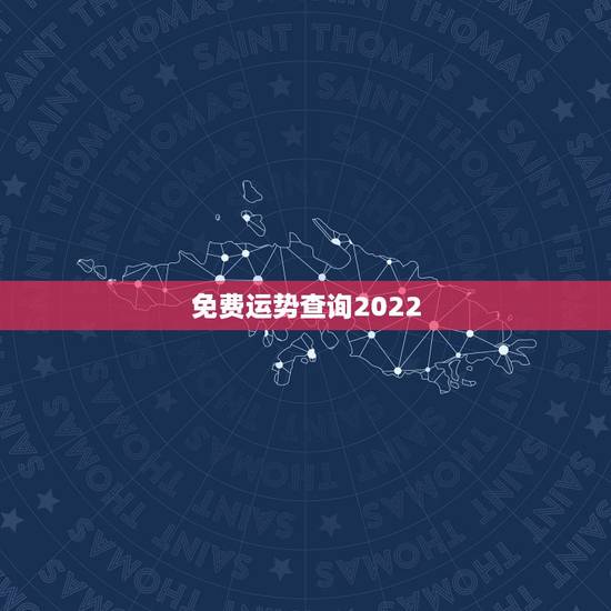 免费运势查询2022，免费算2022 年个人运程