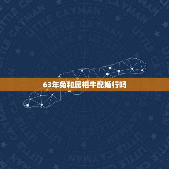63年兔和属相牛配婚行吗,属牛和属兔相配吗 63年兔和属相牛配婚行吗,属牛和属兔相配吗