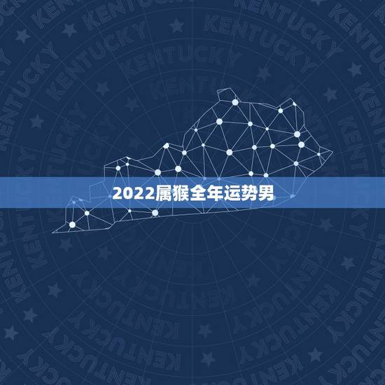 2022属猴全年运势男，2021年属猴男的运势和财运