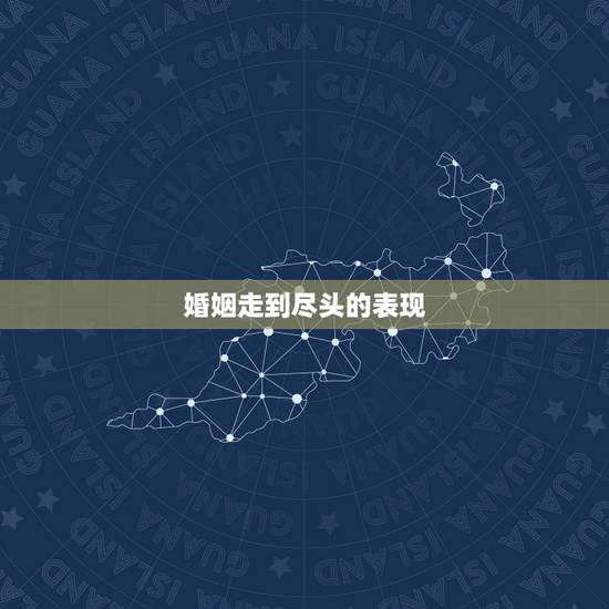 婚姻走到尽头的表现，我的婚姻是不是已经走到尽头了？