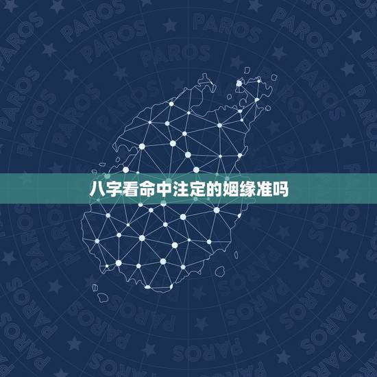 八字看命中注定的姻缘准吗,算命先生说的准吗,人的姻缘都是早已决定好的吗 八字看命中注定的姻缘准吗,算命先生说的准吗,人的姻缘都是早已决定好的吗