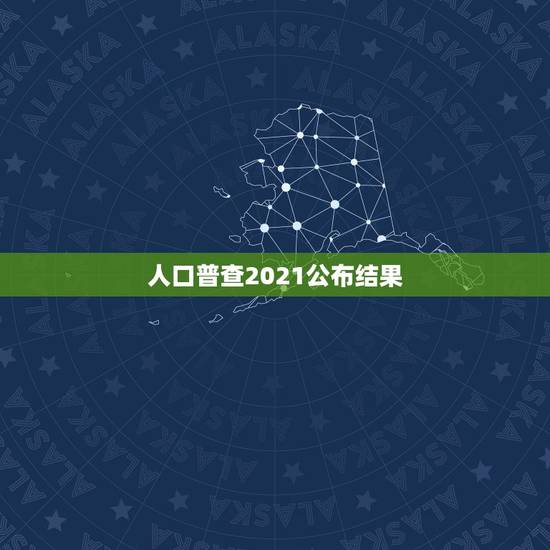 人口普查2021公布结果，全国第七次人口普查结果是什么？