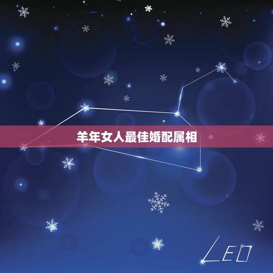 羊年女人最佳婚配属相,属羊女的属相婚配表,女属羊和什么属相最配 羊年女人最佳婚配属相,属羊女的属相婚配表,女属羊和什么属相最配