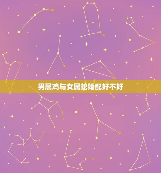 男属鸡与女属蛇婚配好不好,89属蛇金牛女和81属鸡金牛男配婚么? 男属鸡与女属蛇婚配好不好,89属蛇金牛女和81属鸡金牛男配婚么?