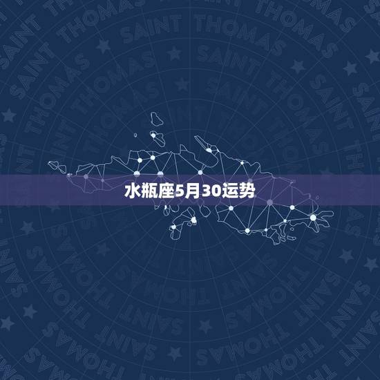 水瓶座5月30运势,水瓶座5月运势如何? 水瓶座5月30运势,水瓶座5月运势如何?