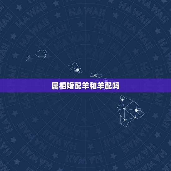 属相婚配羊和羊配吗，属相婚配狗和羊相配吗？
