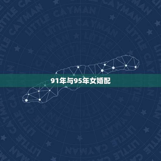 91年与95年女婚配,91年男生和95年女生可以配对吗?95应该是多大 91年与95年女婚配,91年男生和95年女生可以配对吗?95应该是多大