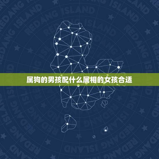 属狗的男孩配什么属相的女孩合适，属狗的女孩适合什么属相的男孩呢？