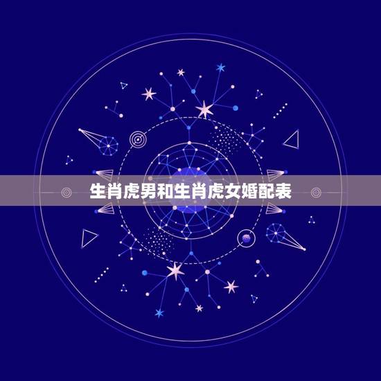 生肖虎男和生肖虎女婚配表,属虎女和属虎男的夫妻相配吗 生肖虎男和生肖虎女婚配表,属虎女和属虎男的夫妻相配吗