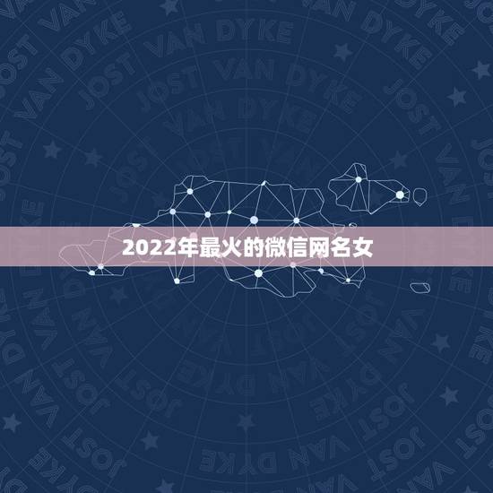2022年最火的微信网名女，最新最火女生微信网名2021