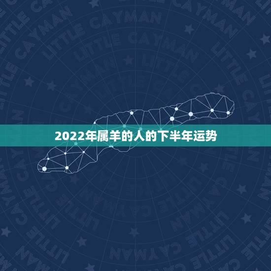 2022年属羊的人的下半年运势,属羊人2022 下半年每月运势运程 2022年属羊的人的下半年运势,属羊人2022 下半年每月运势运程