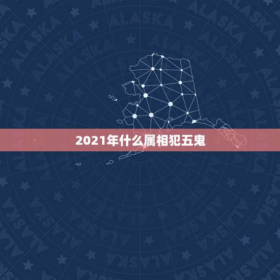 2021年什么属相犯五鬼,2021年是什么生肖年? 2021年什么属相犯五鬼,2021年是什么生肖年?